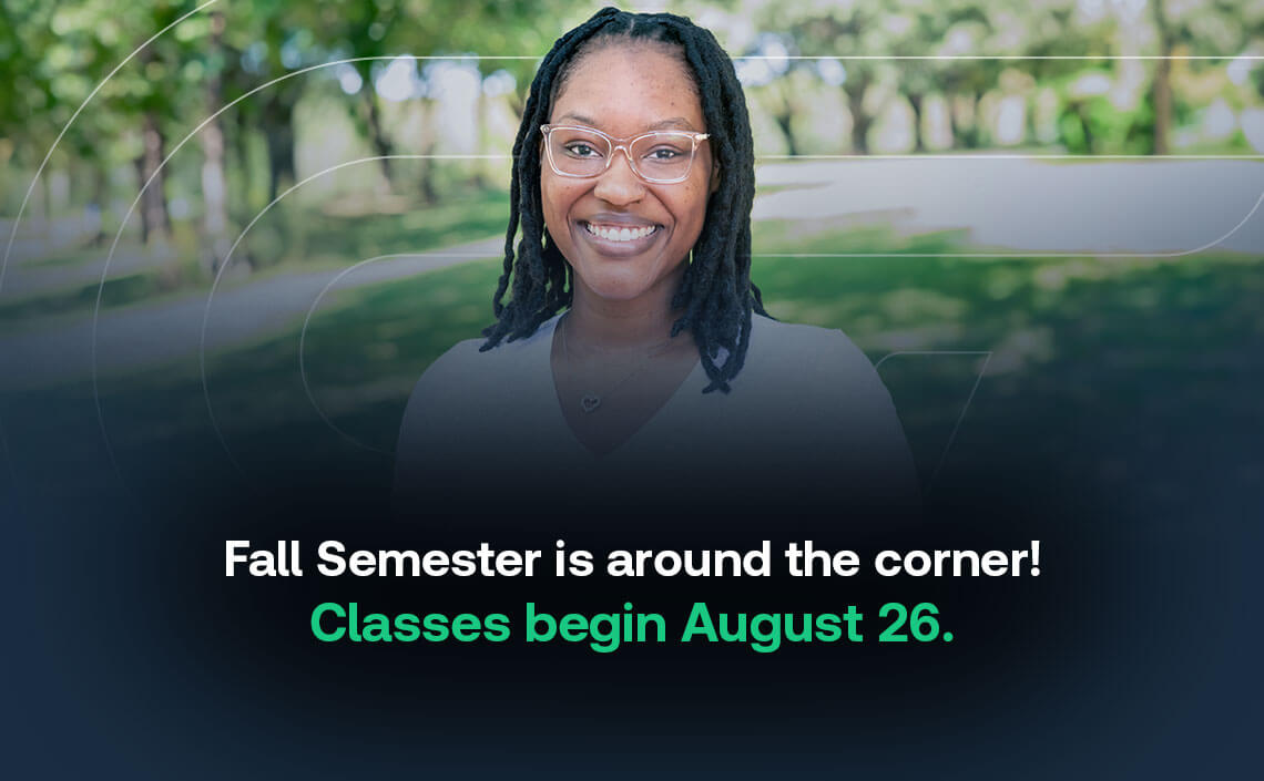 Fall Semester is around the corner! Classes start August 26.