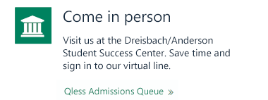 Come in person - visit us at the Dreisbach/Anderson Student Success Center. Save time and sign in to our virtual line.